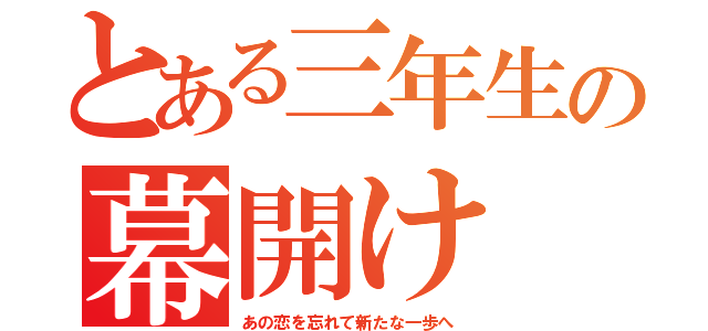 とある三年生の幕開け（あの恋を忘れて新たな一歩へ）