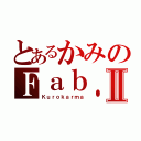 とあるかみのＦａｂ．Ⅱ（Ｋｕｒｏｋａｒｍａ）