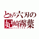 とある六刃の妃崎霧葉（インデックス）