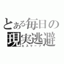 とある毎日の現実逃避（エスケープ）