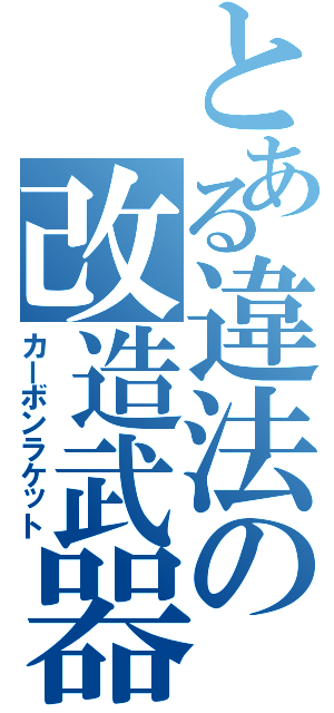 とある違法の改造武器（カーボンラケット）