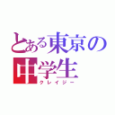 とある東京の中学生（クレイジー）