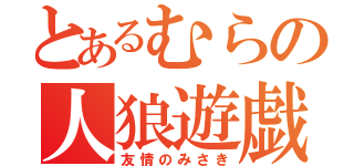 とあるむらの人狼遊戯（友情のみさき）