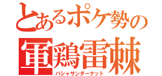 とあるポケ勢の軍鶏雷棘（バシャサンダーナット）