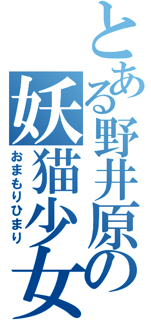 とある野井原の妖猫少女（おまもりひまり）