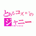 とあるコズｎｙａｎのジャニーズ愛（ＫＭＦ２＆ＳＺ）