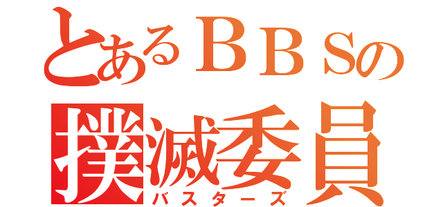 とあるＢＢＳの撲滅委員会（バスターズ）