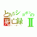 とあるショボン（´・ω・｀）の死亡録Ⅱ（（´・ω・｀））