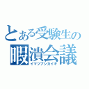 とある受験生の暇潰会議（イマツブシカイギ）