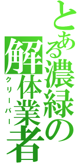 とある濃緑の解体業者（クリーパー）