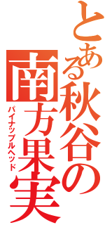 とある秋谷の南方果実Ⅱ（パイナップルヘッド）