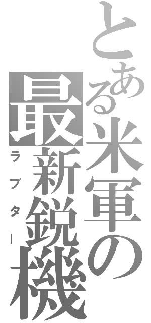 とある米軍の最新鋭機（ラプター）