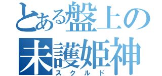 とある盤上の未護姫神（スクルド）