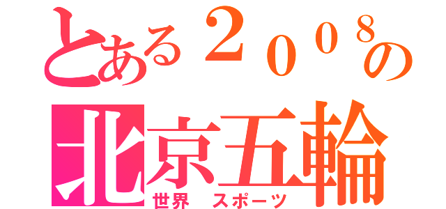 とある２００８年の北京五輪（世界　スポーツ）