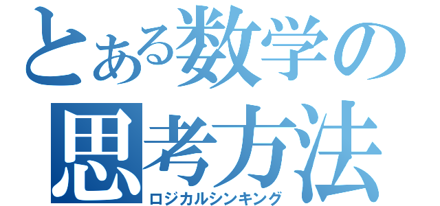 とある数学の思考方法（ロジカルシンキング）