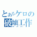 とあるケロの破壊工作（ダ・ダ・ダ！）