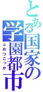 とある国家の学園都市（ふめつこっか）