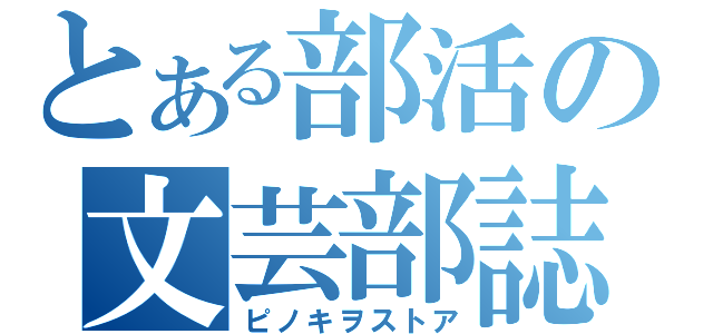 とある部活の文芸部誌（ピノキヲストア）