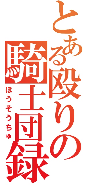 とある殴りの騎士団録（ほうそうちゅ）