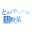 とあるやっちゃんの温野菜（バーソロミュー）