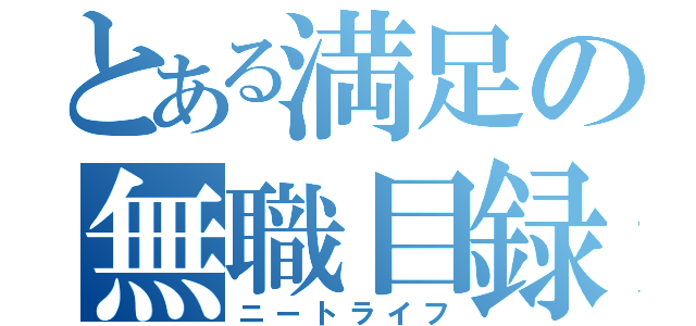 とある満足の無職目録（ニートライフ）