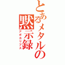 とあるメタルの黙示録（アポカリプス）