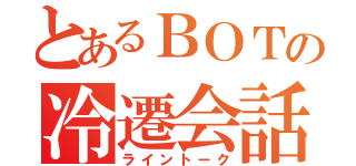 とあるＢＯＴの冷遷会話（ライントーク）