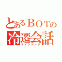 とあるＢＯＴの冷遷会話（ライントーク）