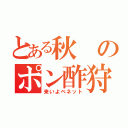 とある秋のポン酢狩り（来いよベネット）