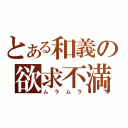 とある和義の欲求不満（ムラムラ）