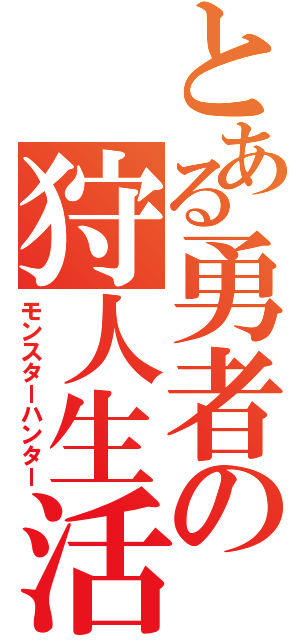 とある勇者の狩人生活（モンスターハンター）