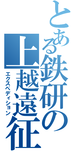 とある鉄研の上越遠征（エクスペディション）