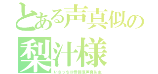 とある声真似の梨汁様（いさっち＠雰囲気声真似主）