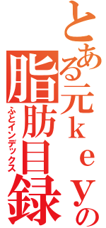 とある元ｋｅｙの脂肪目録（ふとインデックス）