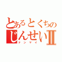 とあるとくちのじんせいⅡ（ドンマイ）