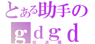 とある助手のｇｄｇｄ（放送局）