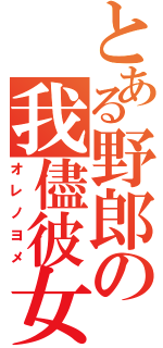 とある野郎の我儘彼女（オレノヨメ）