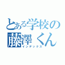 とある学校の藤澤くん。笑（インデックス）