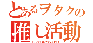 とあるヲタクの推し活動（ドゥワァ！センナナヒャク！！）