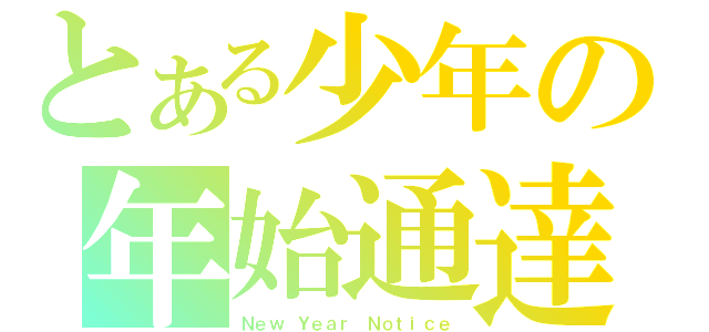 とある少年の年始通達（Ｎｅｗ Ｙｅａｒ Ｎｏｔｉｃｅ）