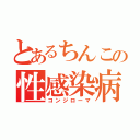 とあるちんこの性感染病（コンジローマ）