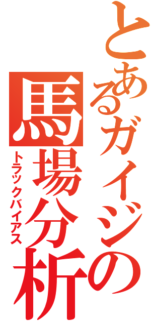 とあるガイジの馬場分析（トラックバイアス）