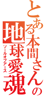 とある本間さんの地球愛魂（ソールオブアース）