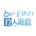 とある子供の殺人遊戯（デスゲーム）