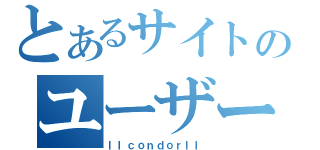 とあるサイトのユーザー（ｌｌｃｏｎｄｏｒｌｌ）