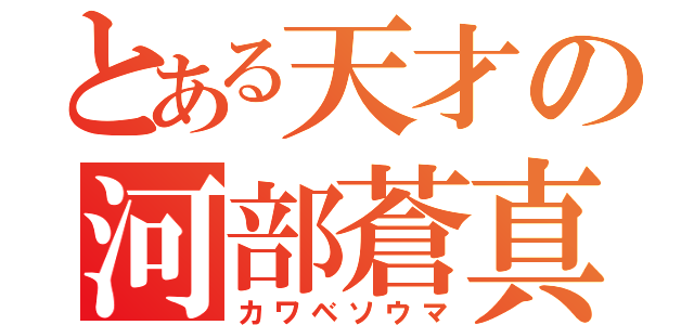 とある天才の河部蒼真（カワベソウマ）