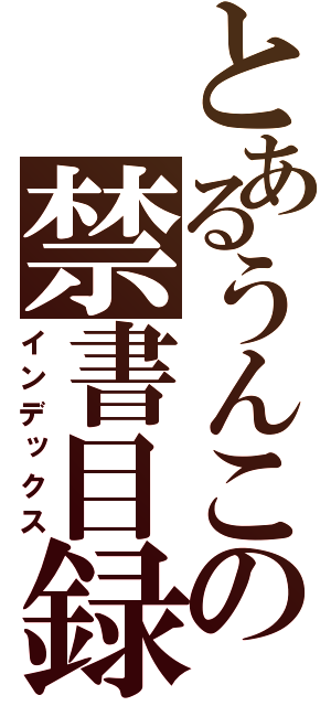 とあるうんこの禁書目録（インデックス）