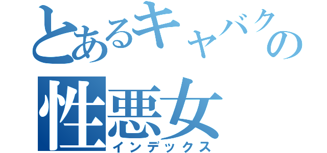 とあるキャバクラの性悪女（インデックス）