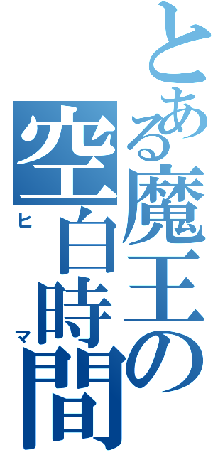 とある魔王の空白時間（ヒマ）