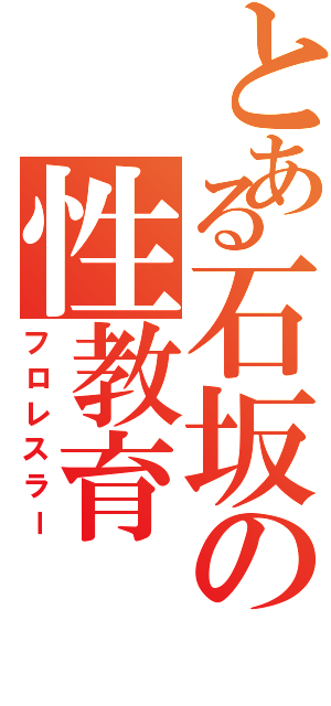 とある石坂の性教育（フロレスラー）